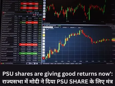 PSU shares are giving good returns now' राज्यसभा में मोदी ने दिया PSU SHARE के लिए मंत्र