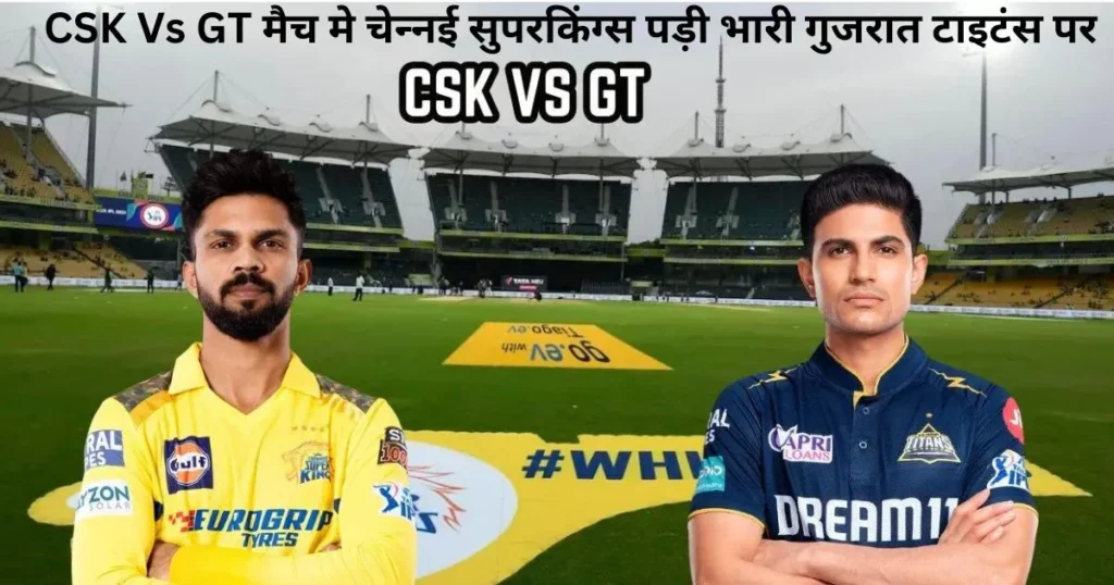 CSK Vs GT मैच मे चेन्नई सुपरकिंग्स पड़ी भारी गुजरात टाइटंस पर CSK Vs GT मैच मे चेन्नई सुपरकिंग्स पड़ी भारी गुजरात टाइटंस पर