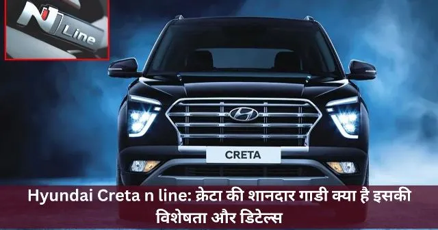 Hyundai Creta n line क्रेटा की शानदार गाडी क्या है इसकी विशेषता और डिटेल्स