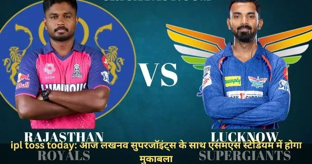 ipl toss today आज लखनव सुपरजॉइंट्स के साथ एसमएस स्टेडियम में होगा मुकाबला