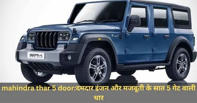 mahindra thar 5 doorदमदार इंजन और मजबूती के सात 5 गेट वाली थार