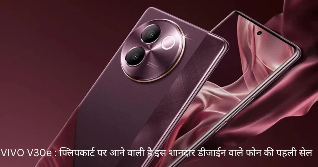 VIVO V30e : फ्लिपकार्ट पर आने वाली है इस शानदार डीजाईन वाले फोन की पहली सेल VIVO V30e : फ्लिपकार्ट पर आने वाली है इस शानदार डीजाईन वाले फोन की पहली सेल