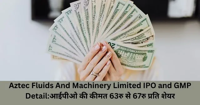 Aztec Fluids And Machinery Limited IPO and GMP Detailआईपीओ की कीमत 63रु से 67रु प्रति शेयर
