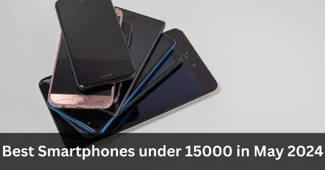 Best Smartphones under 15000 in May 2024 Best Smartphones under 15000 in May 2024