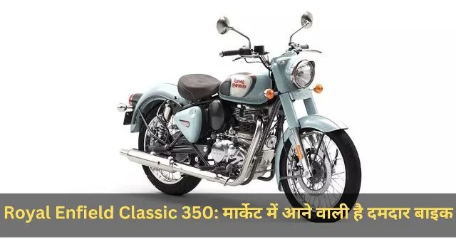 Royal Enfield Classic 350 मार्केट में आने वाली है दमदार बाइक