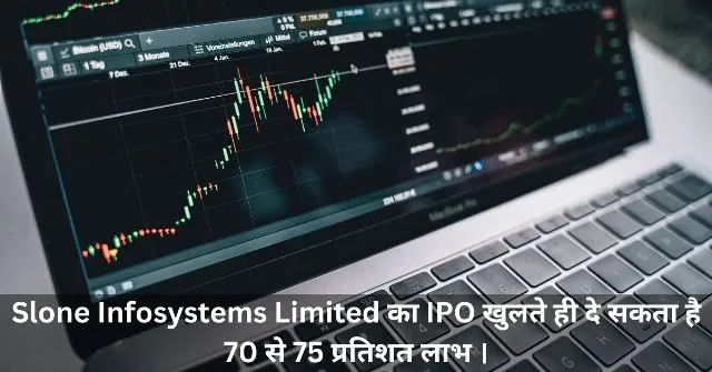 Slone Infosystems Limited का IPO खुलते ही दे सकता है 70 से 75 प्रतिशत लाभ ।