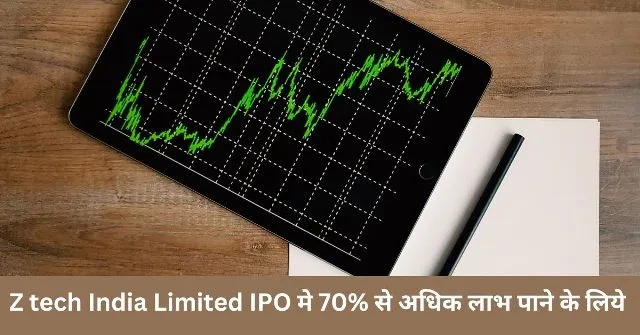 Z tech India Limited IPO मे 70% से अधिक लाभ पाने के लिये Z tech India Limited IPO मे 70% से अधिक लाभ पाने के लिये
