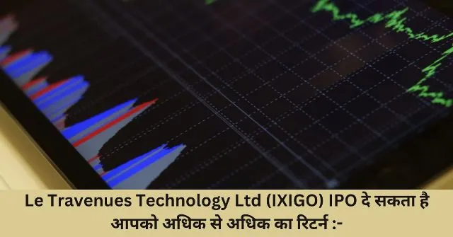 Le Travenues Technology Ltd (IXIGO) IPO दे सकता है आपको अधिक से अधिक का रिटर्न –
