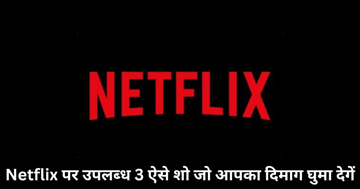 Netflix पर उपलब्_ध 3 ऐसे शो जो आपका दिमाग घुमा देगें (1)