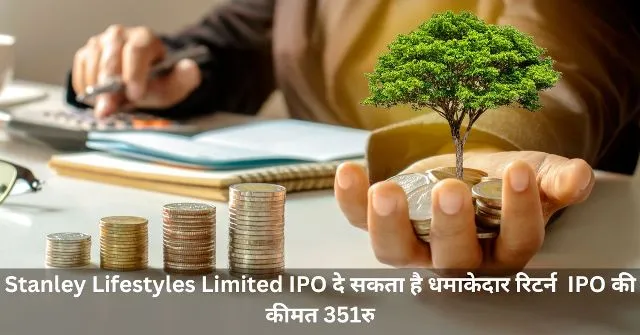 Stanley Lifestyles Limited IPO दे सकता है धमाकेदार रिटर्न  IPO की कीमत 351रु