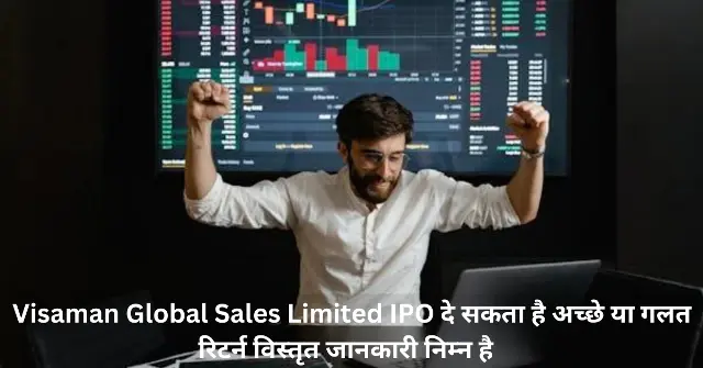 Visaman Global Sales Limited IPO दे सकता है अच्छे या गलत रिटर्न विस्तृत जानकारी निम्न है