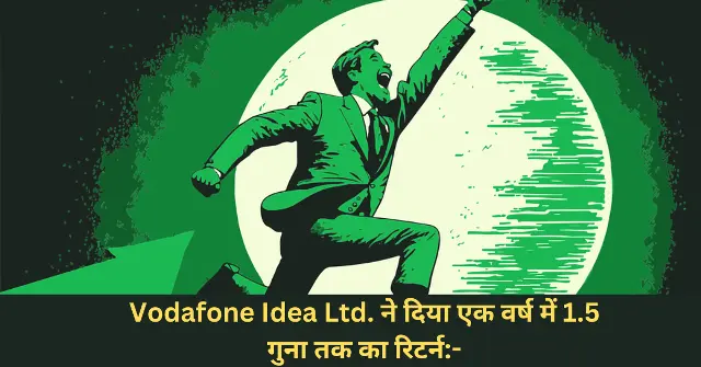 Vodafone Idea Ltd. ने दिया एक वर्ष में 1.5 गुना तक का रिटर्न-