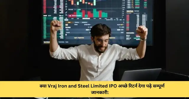 क्या Vraj Iron and Steel Limited IPO अच्छे रिटर्न देगा पढ़े सम्पूर्ण जानकारी