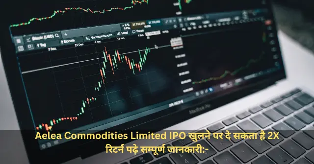 Aelea Commodities Limited IPO खुलने पर दे सकता है 2X रिटर्न पढ़े सम्पूर्ण जानकारी-