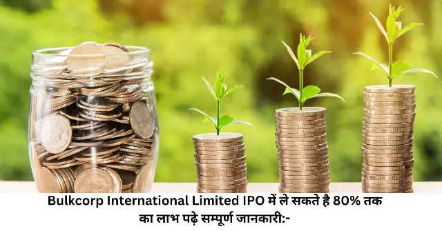 Bulkcorp International Limited IPO में ले सकते है 80 तक का लाभ पढ़े सम्पूर्ण जानकारी-