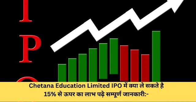 Chetana Education Limited IPO में क्या ले सकते है 15 से ऊपर का लाभ पढ़े सम्पूर्ण जानकारी-
