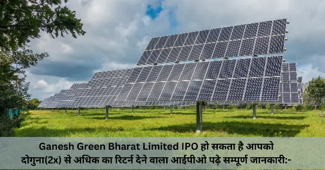 Ganesh Green Bharat Limited IPO हो सकता है आपको दोगुना(2x) से अधिक का रिटर्न देने वाला आईपीओ पढ़े सम्पूर्ण जानकारी- (1)
