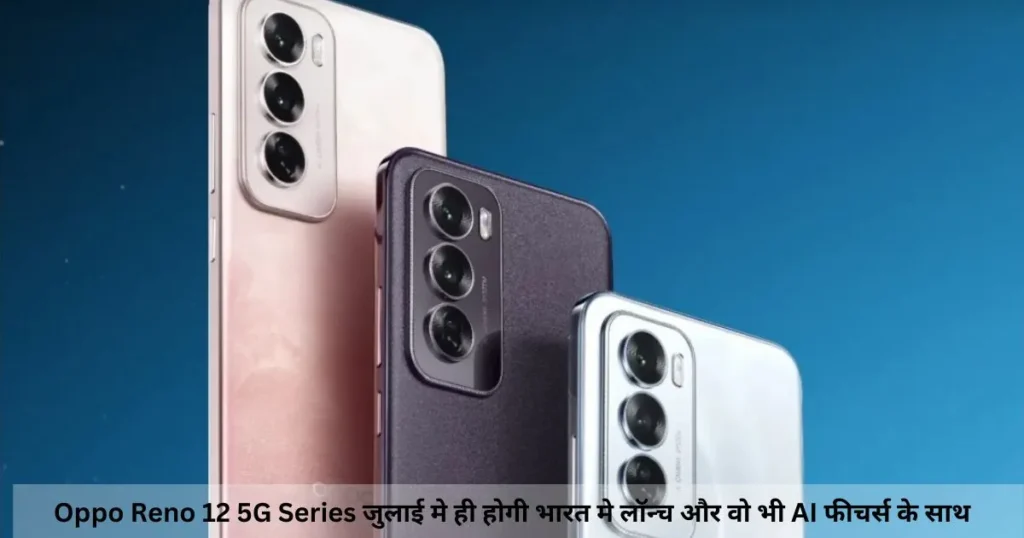 Oppo Reno 12 5G Series जुलाई मे ही होगी भारत मे लॉन्च और वो भी AI फीचर्स के साथ Oppo Reno 12 5G Series जुलाई मे ही होगी भारत मे लॉन्च और वो भी AI फीचर्स के साथ