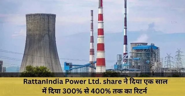 RattanIndia Power Ltd. share ने दिया एक साल में दिया 300 से 400 तक का रिटर्न