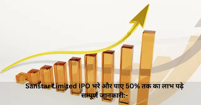 Sanstar Limited IPO भरे और पाए 50 तक का लाभ पढ़े सम्पूर्ण जानकारी-