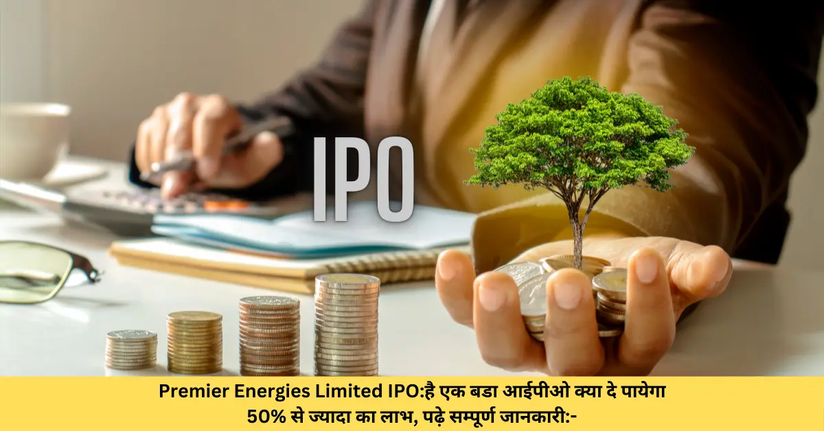 Premier Energies Limited IPOहै एक बडा आईपीओ क्या दे पायेगा 50 से ज्यादा का लाभ, पढ़े सम्पूर्ण जानकारी-