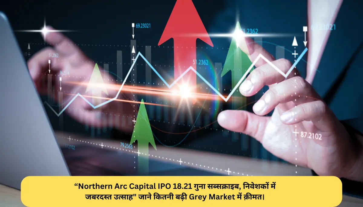 “Northern Arc Capital IPO 18.21 गुना सब्सक्राइब, निवेशकों में जबरदस्त उत्साह जाने कितनी बढ़ी Grey Market में क़ीमत।