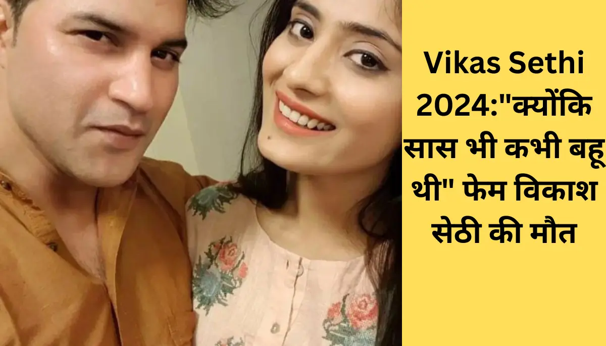 Vikas Sethi 2024क्योंकि सास भी कभी बहू थी फेम विकाश सेठी की मौत