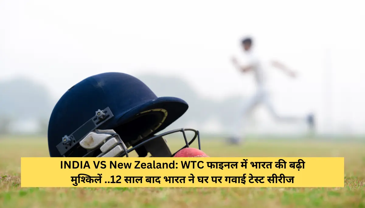 INDIA VS New Zealand WTC फाइनल में भारत की बढ़ी मुश्किलें ..12 साल बाद भारत ने घर पर गवाई टेस्ट सीरीज